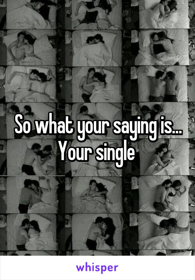 So what your saying is... Your single 