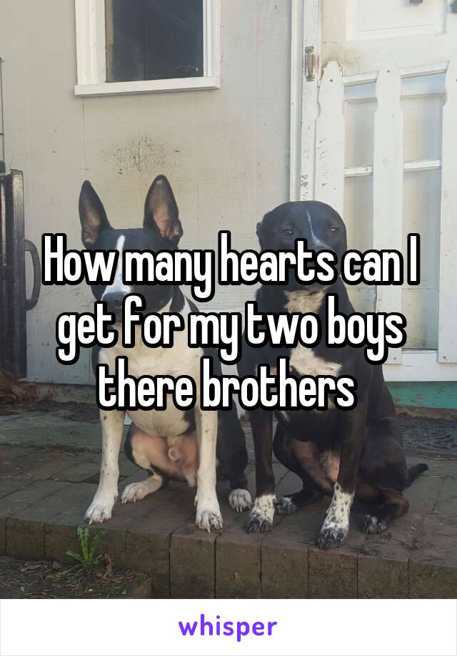 How many hearts can I get for my two boys there brothers 