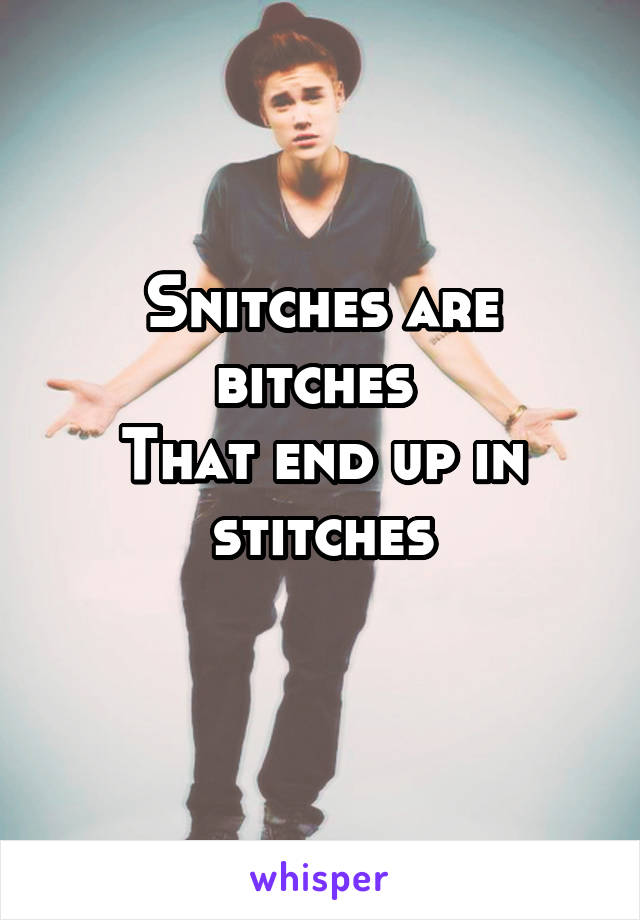 Snitches are bitches 
That end up in stitches
