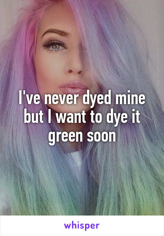 I've never dyed mine but I want to dye it green soon