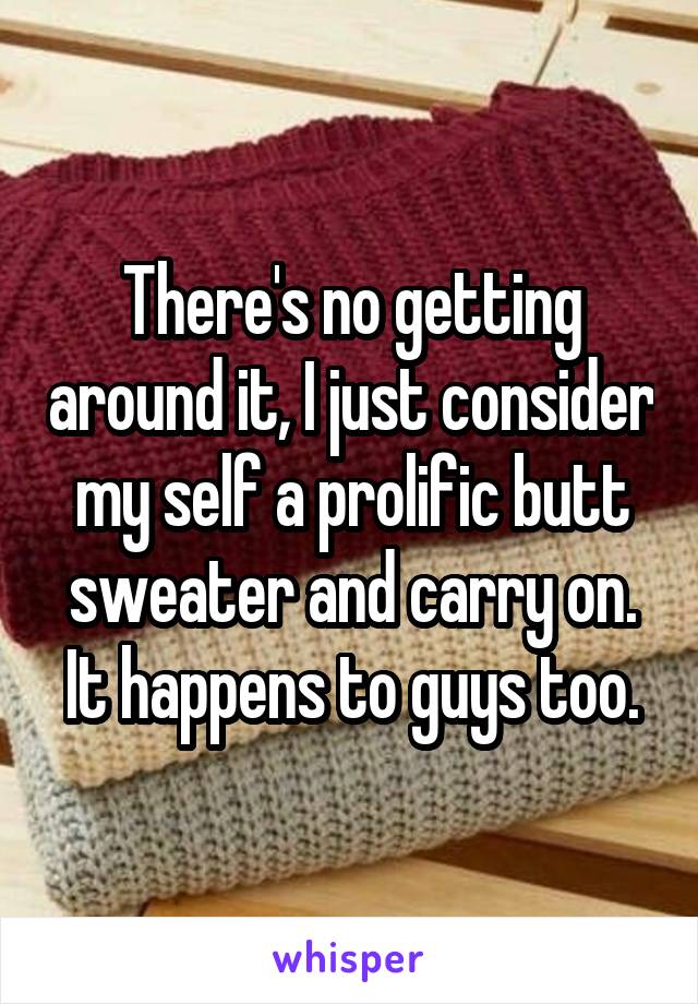 There's no getting around it, I just consider my self a prolific butt sweater and carry on. It happens to guys too.