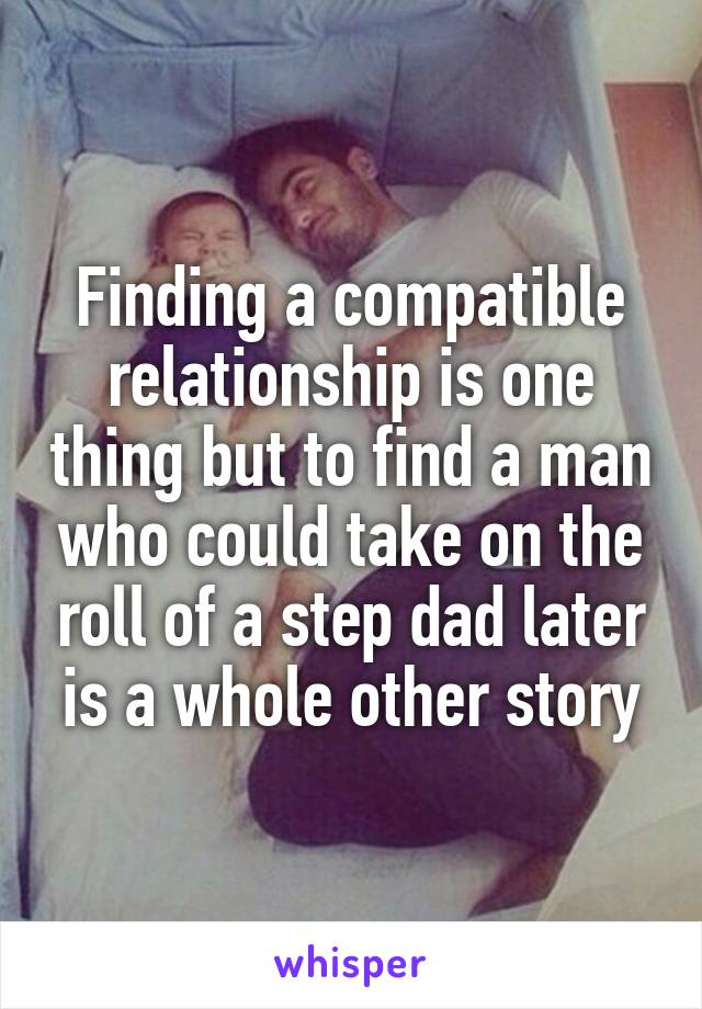 Finding a compatible relationship is one thing but to find a man who could take on the roll of a step dad later is a whole other story