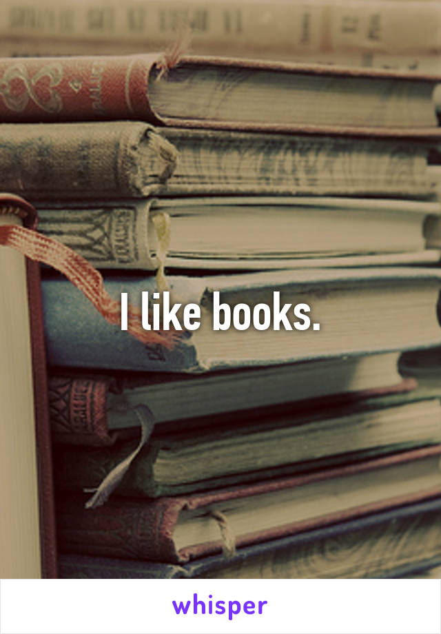 I like books.