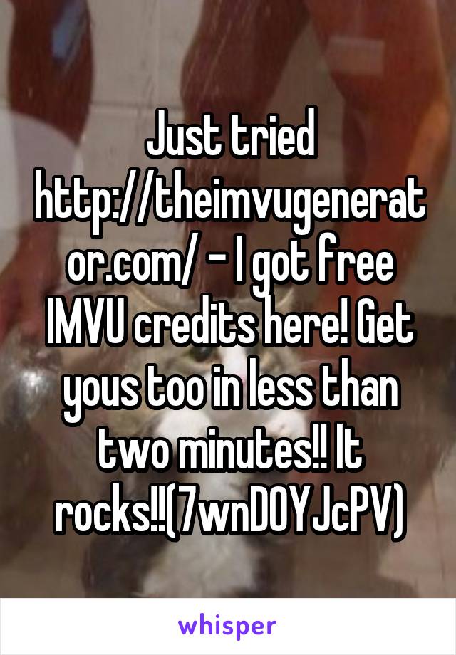 Just tried http://theimvugenerator.com/ - I got free IMVU credits here! Get yous too in less than two minutes!! It rocks!!(7wnD0YJcPV)