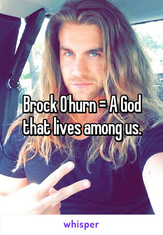 Brock O'hurn = A God that lives among us.