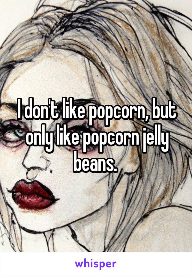 I don't like popcorn, but only like popcorn jelly beans. 