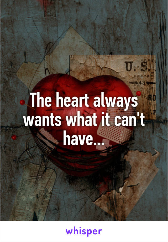 The heart always wants what it can't have...