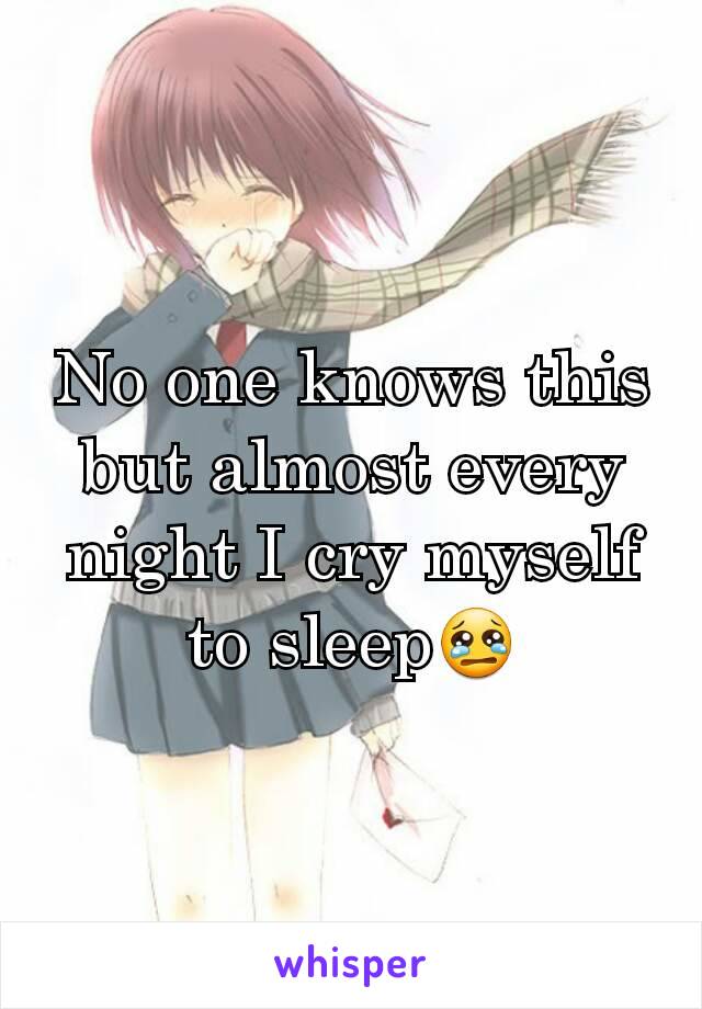 No one knows this but almost every night I cry myself to sleep😢