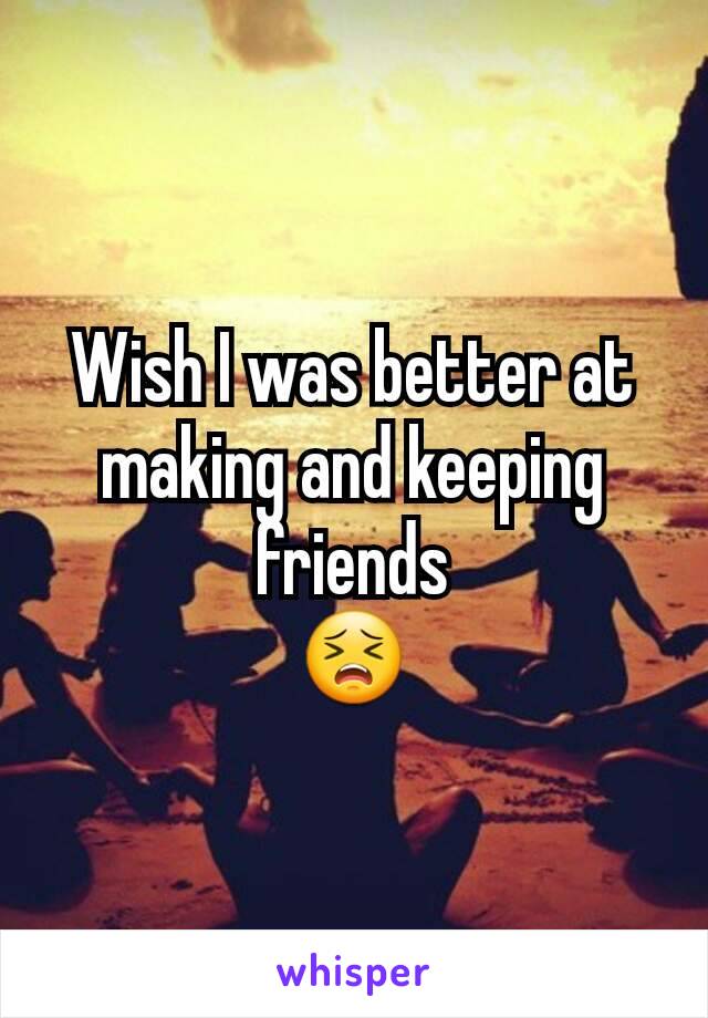 Wish I was better at making and keeping friends
😣