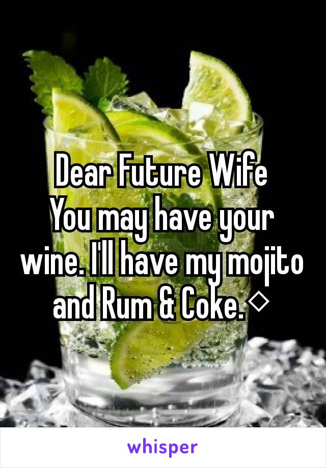 Dear Future Wife
You may have your wine. I'll have my mojito and Rum & Coke.◇