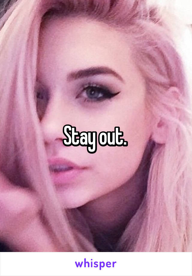 Stay out. 