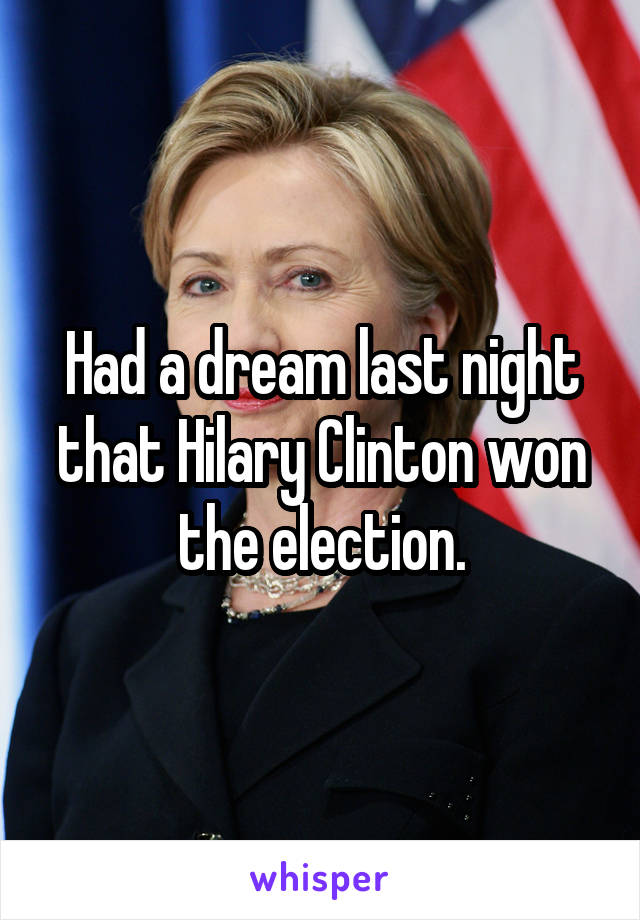 Had a dream last night that Hilary Clinton won the election.