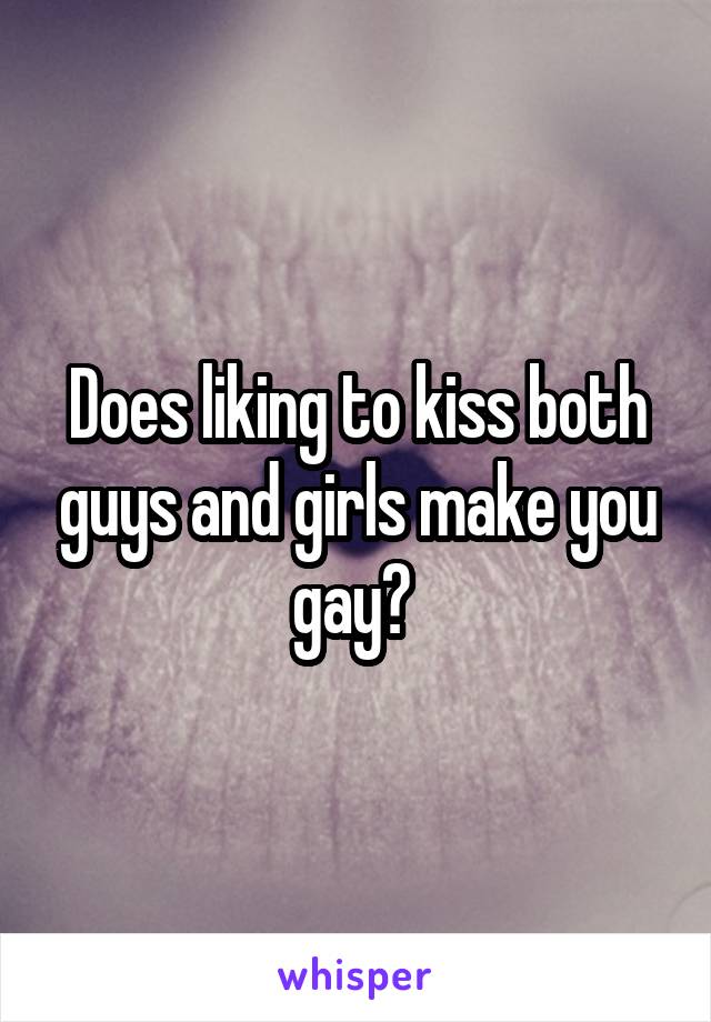 Does liking to kiss both guys and girls make you gay? 