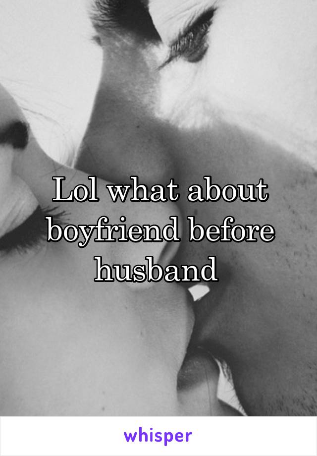 Lol what about boyfriend before husband 