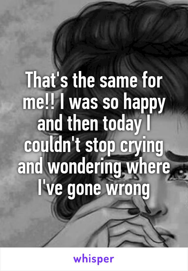 That's the same for me!! I was so happy and then today I couldn't stop crying and wondering where I've gone wrong