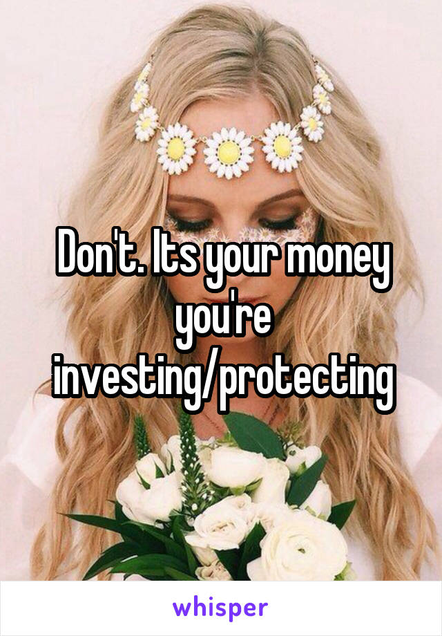 Don't. Its your money you're investing/protecting