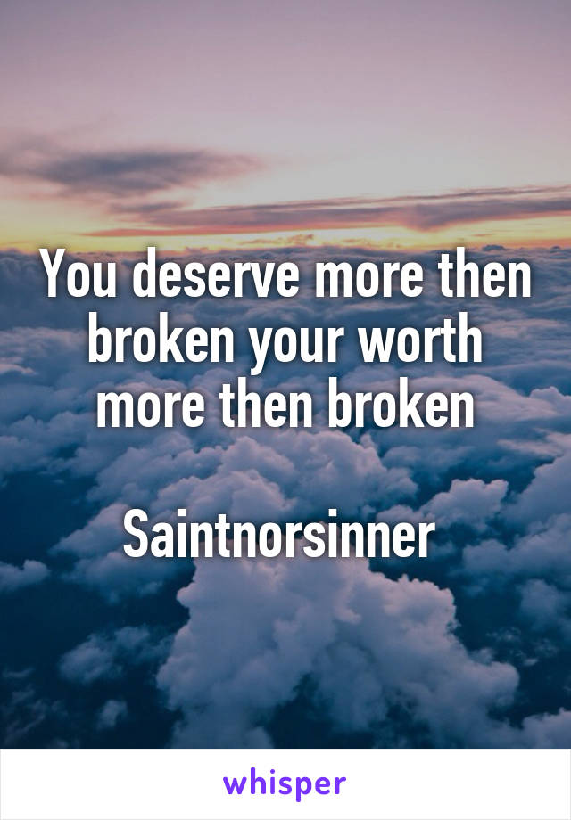 You deserve more then broken your worth more then broken

Saintnorsinner 