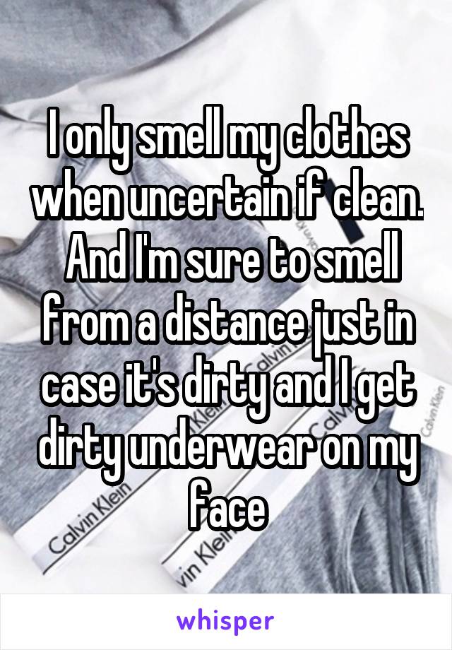 I only smell my clothes when uncertain if clean.  And I'm sure to smell from a distance just in case it's dirty and I get dirty underwear on my face