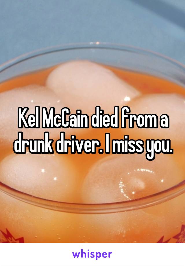 Kel McCain died from a drunk driver. I miss you.