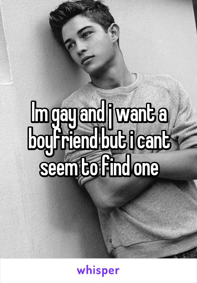 Im gay and j want a boyfriend but i cant seem to find one