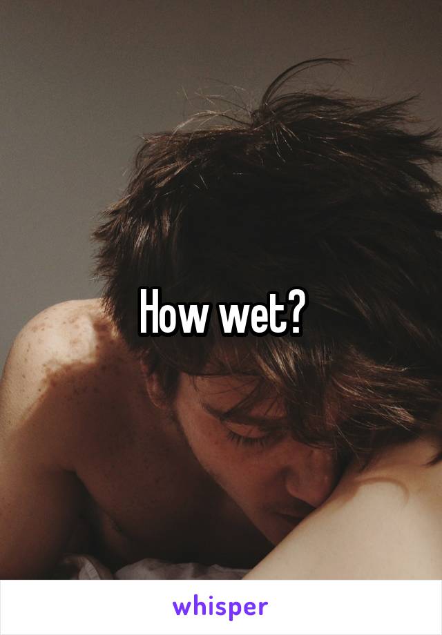 How wet?