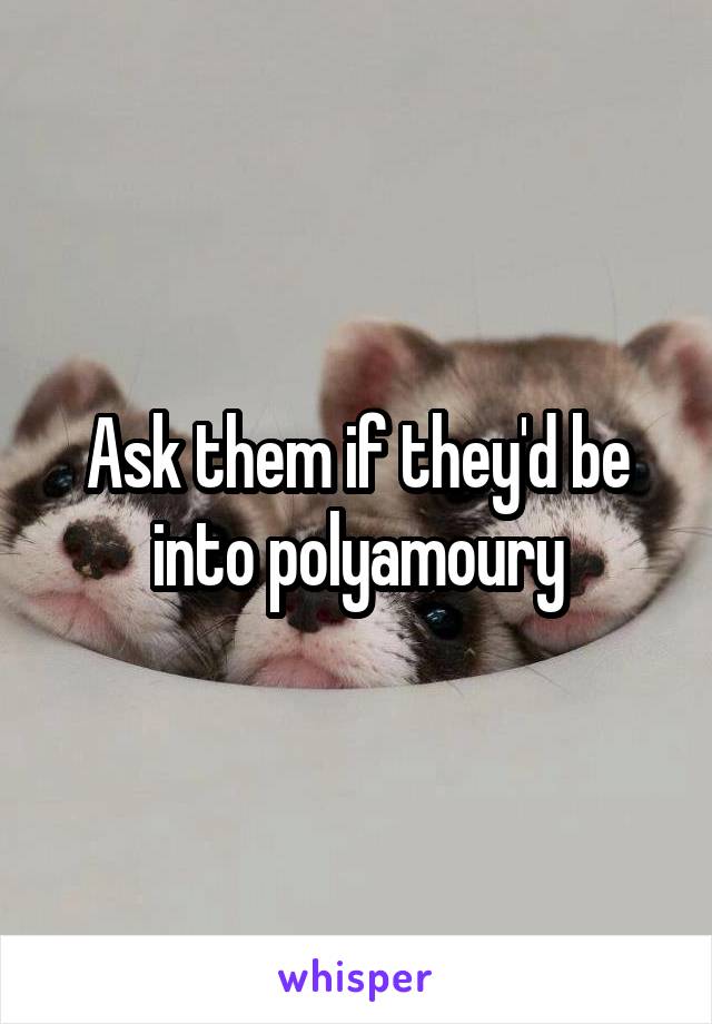 Ask them if they'd be into polyamoury