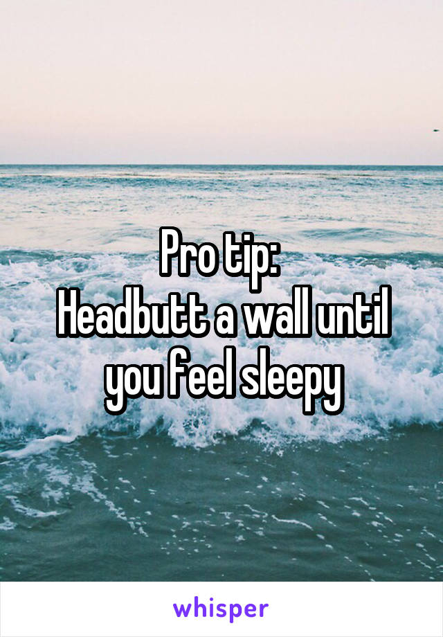 Pro tip: 
Headbutt a wall until you feel sleepy