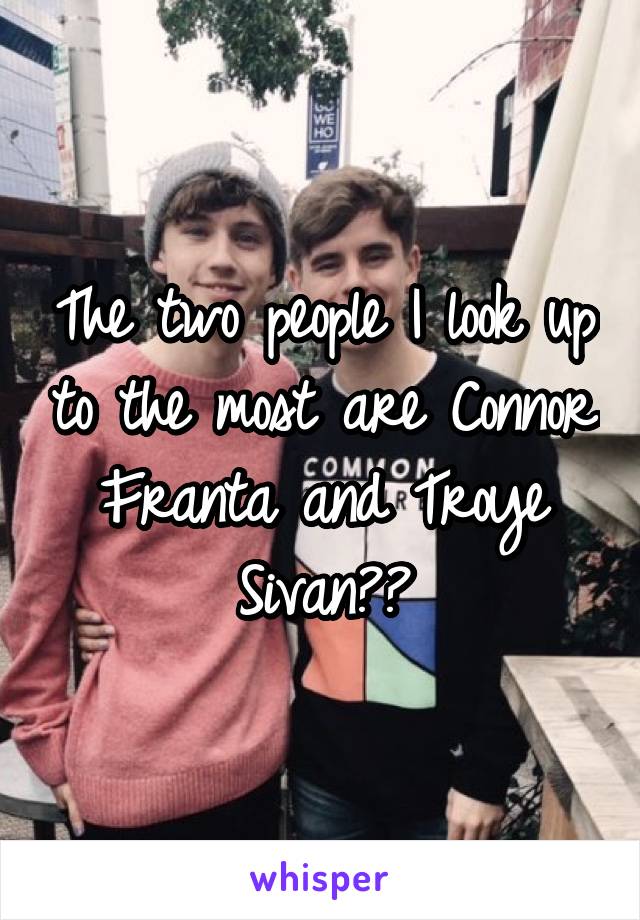 The two people I look up to the most are Connor Franta and Troye Sivan⭐️