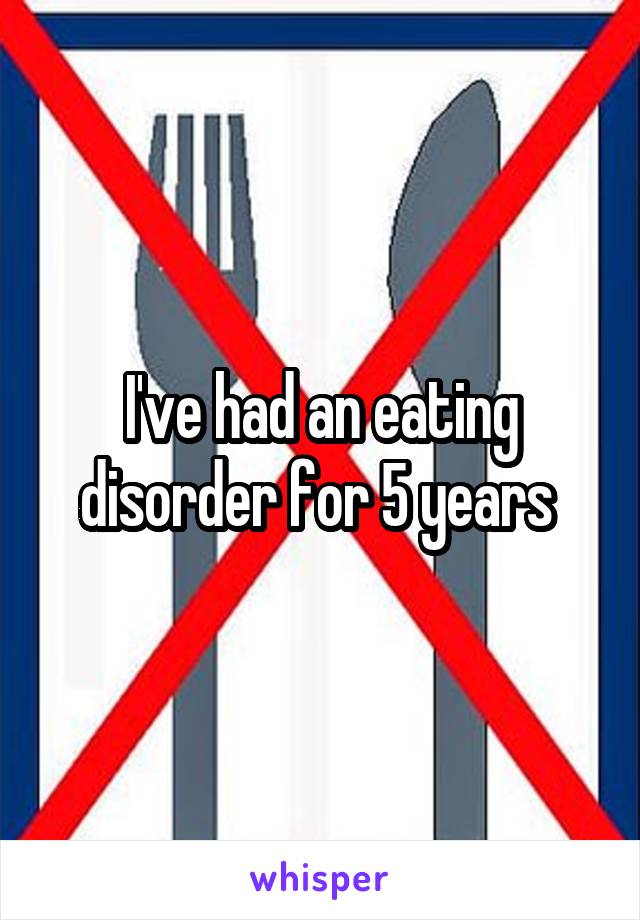 I've had an eating disorder for 5 years 