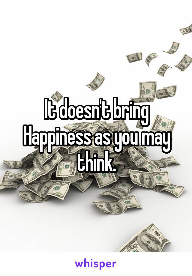 It doesn't bring Happiness as you may think.