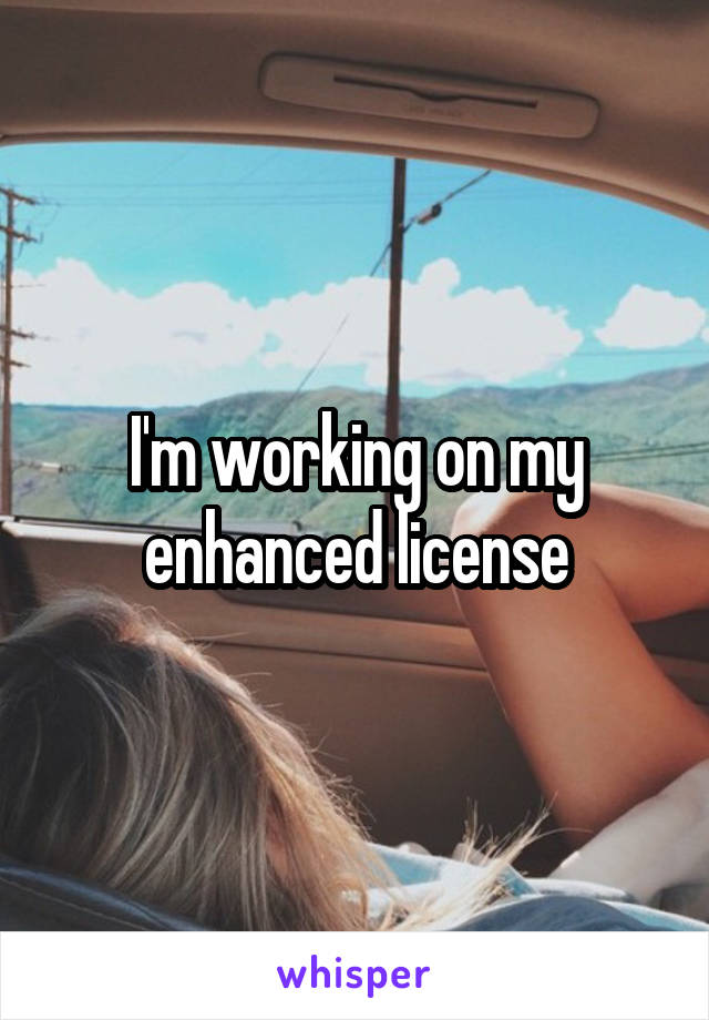 I'm working on my enhanced license