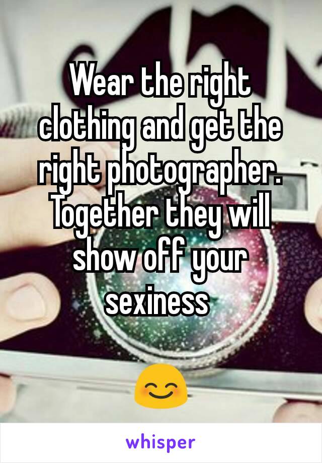 Wear the right clothing and get the right photographer. Together they will show off your sexiness 

😊