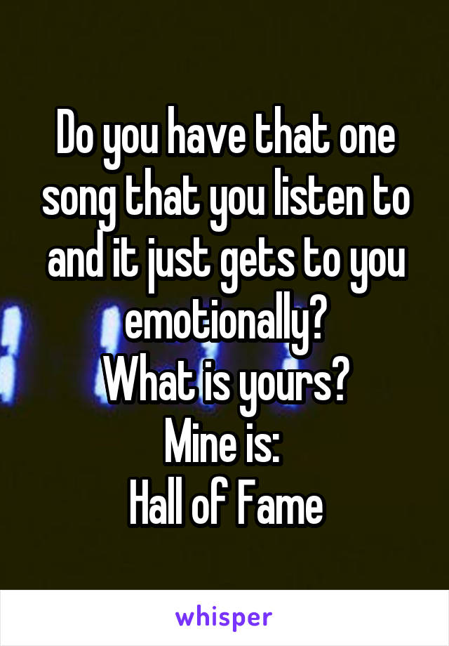 Do you have that one song that you listen to and it just gets to you emotionally?
What is yours?
Mine is: 
Hall of Fame