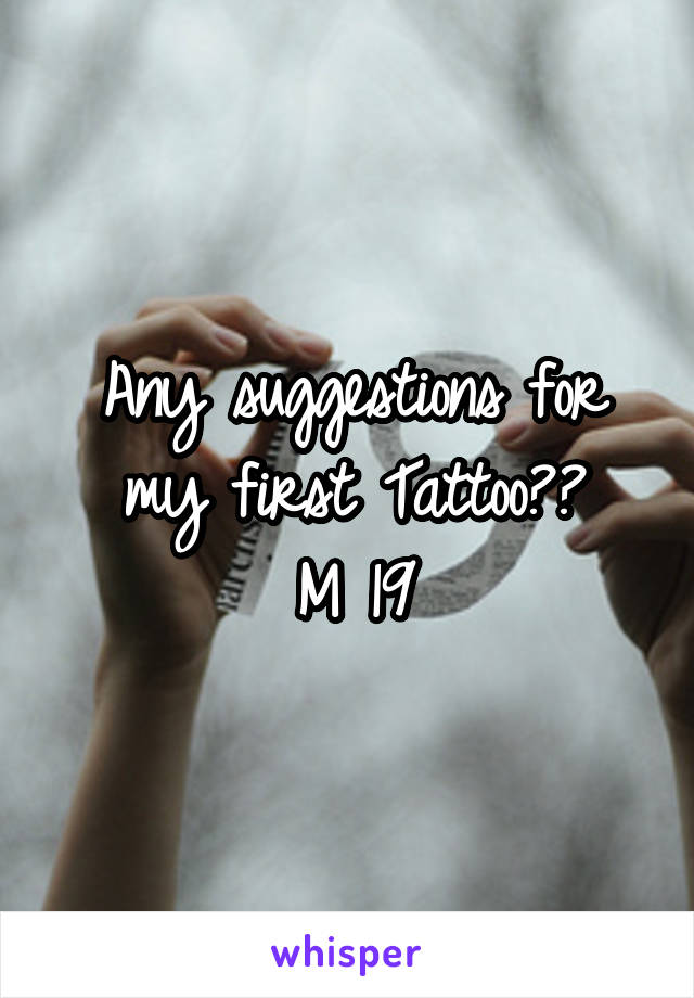 Any suggestions for my first Tattoo??
M 19