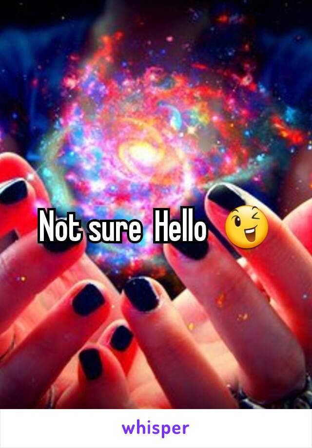 Not sure  Hello  😉