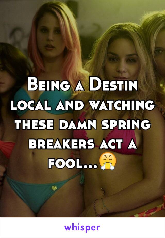 Being a Destin local and watching these damn spring breakers act a fool...😤