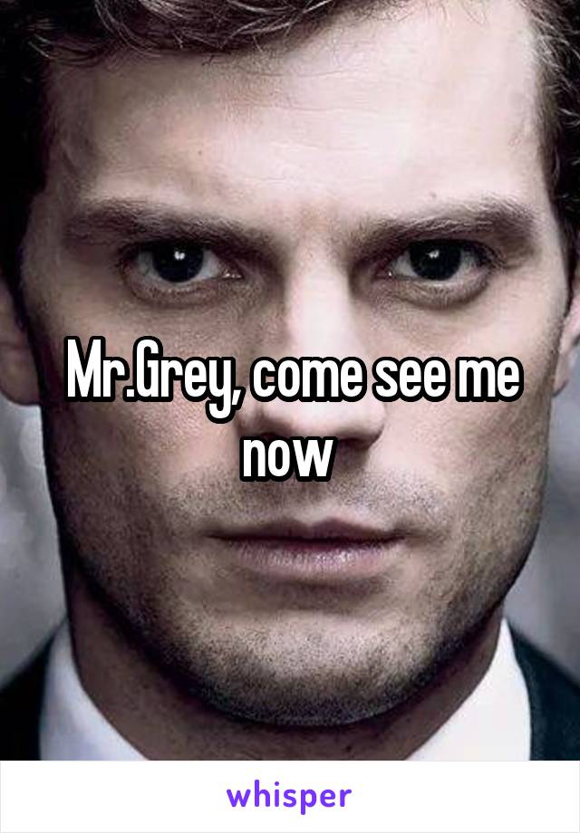 Mr.Grey, come see me now 