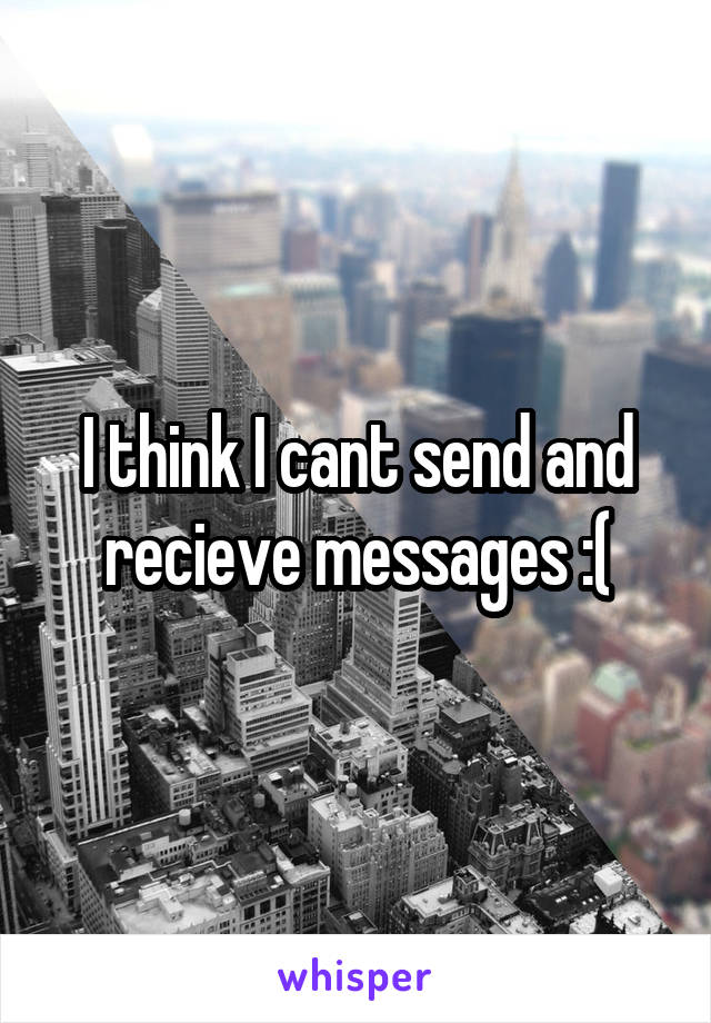 I think I cant send and recieve messages :(