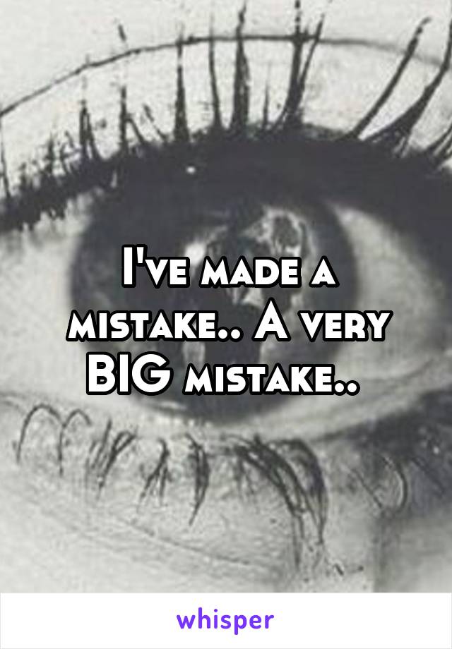 I've made a mistake.. A very BIG mistake.. 