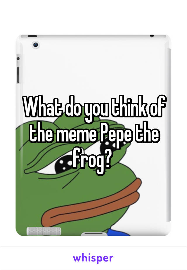 What do you think of the meme Pepe the frog? 