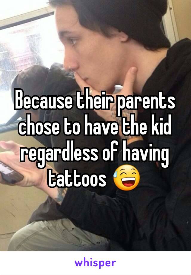 Because their parents chose to have the kid regardless of having tattoos 😅