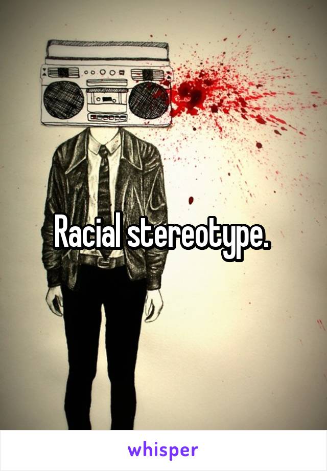 Racial stereotype. 