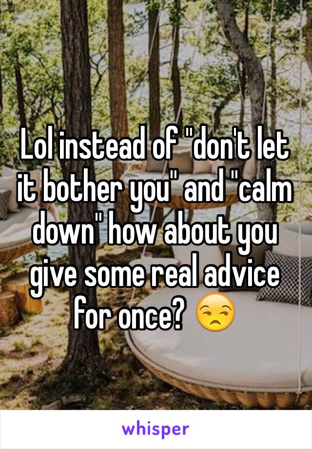 Lol instead of "don't let it bother you" and "calm down" how about you give some real advice for once? 😒