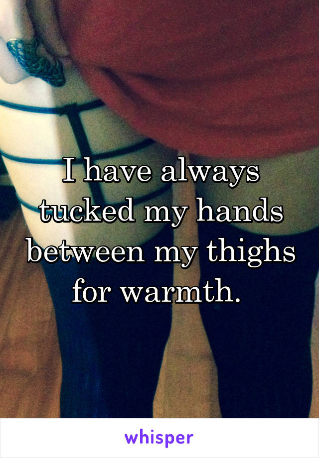 I have always tucked my hands between my thighs for warmth. 