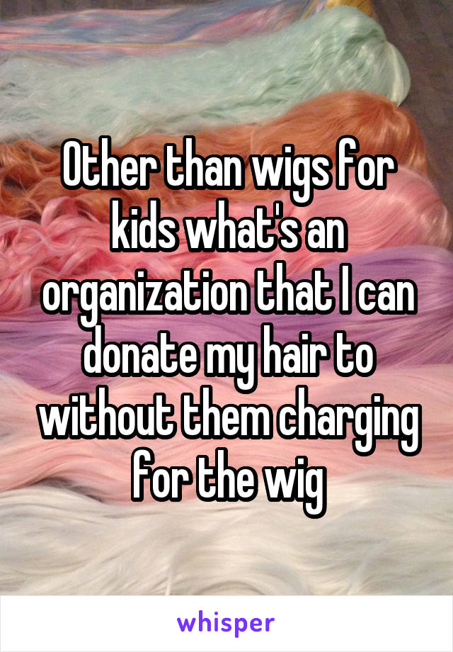 Other than wigs for kids what's an organization that I can donate my hair to without them charging for the wig