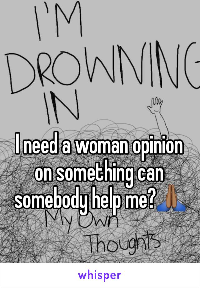 I need a woman opinion on something can somebody help me?🙏🏾