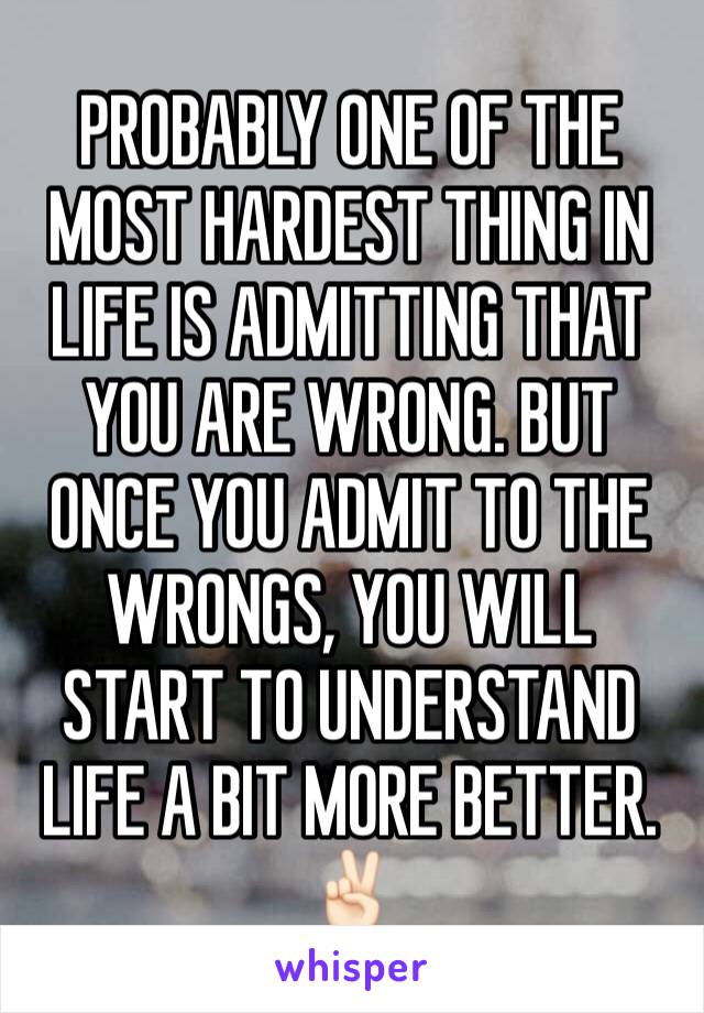 PROBABLY ONE OF THE MOST HARDEST THING IN LIFE IS ADMITTING THAT YOU ARE WRONG. BUT ONCE YOU ADMIT TO THE WRONGS, YOU WILL START TO UNDERSTAND LIFE A BIT MORE BETTER. ✌🏻️