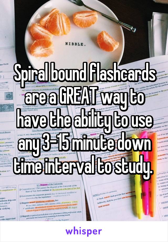 Spiral bound flashcards are a GREAT way to have the ability to use any 3-15 minute down time interval to study. 