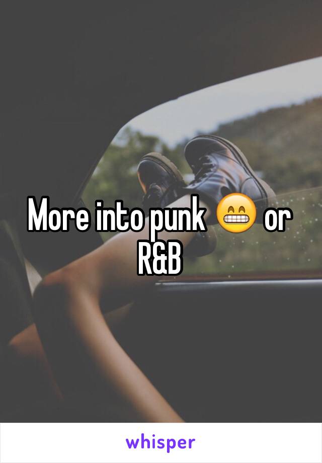 More into punk 😁 or R&B