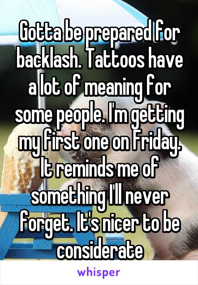 Gotta be prepared for backlash. Tattoos have a lot of meaning for some people. I'm getting my first one on Friday. It reminds me of something I'll never forget. It's nicer to be considerate